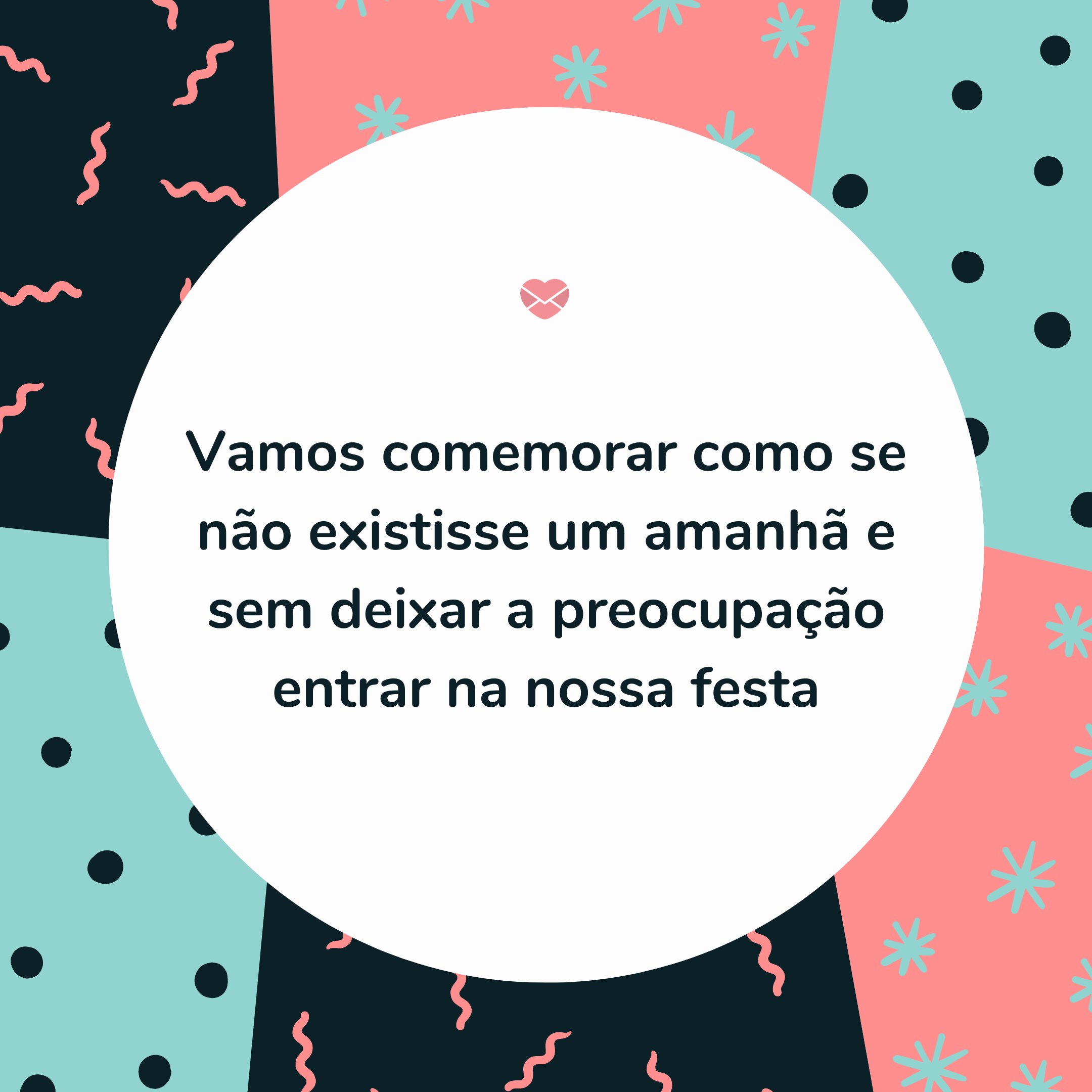 'Vamos comemorar como se não existisse um amanhã e sem deixar a preocupação entrar na nossa festa' -  Mensagens para aniversário de 50 anos