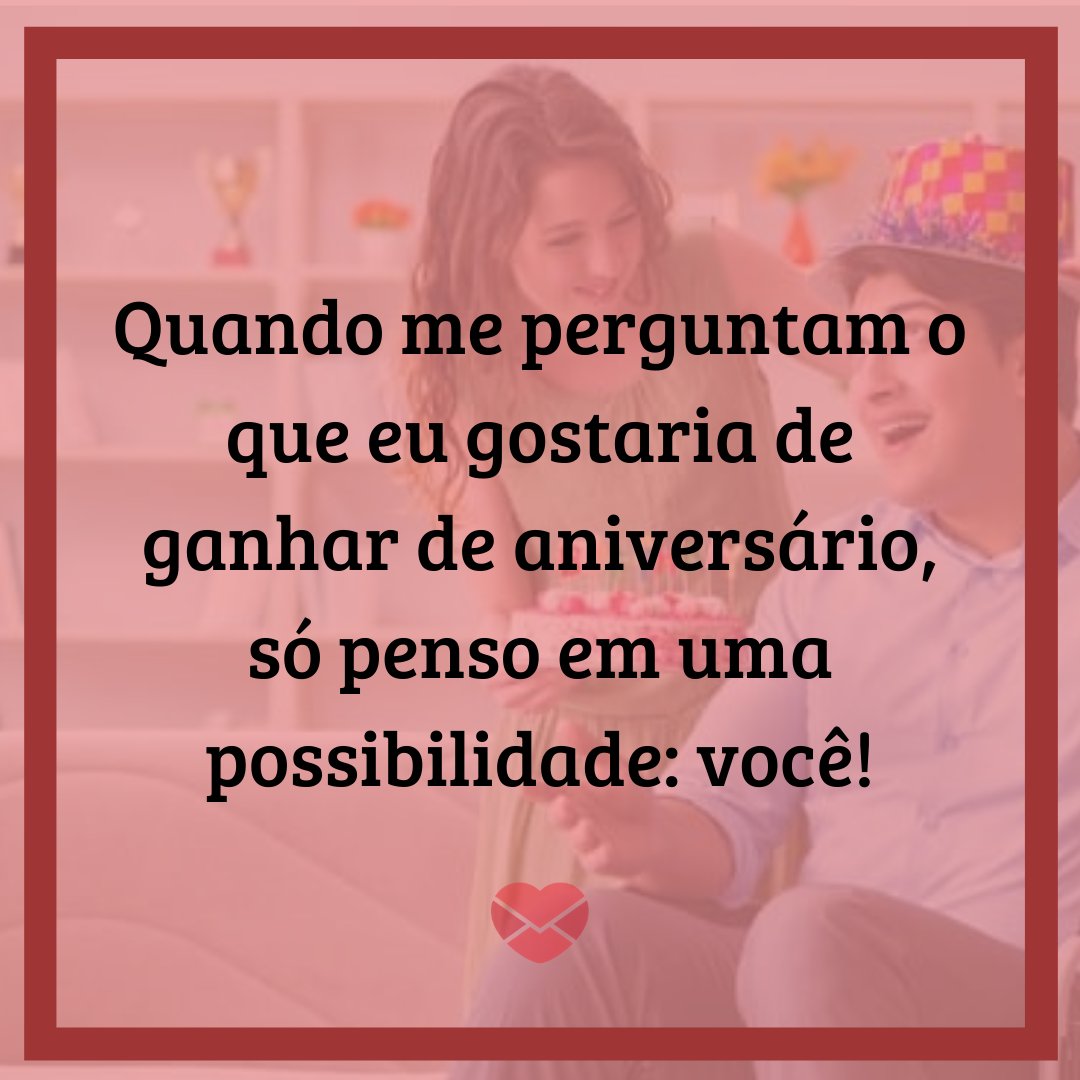 'Quando me perguntam o que eu gostaria de ganhar de aniversário, só penso em uma possibilidade: você!' - 25 frases para falar para o crush