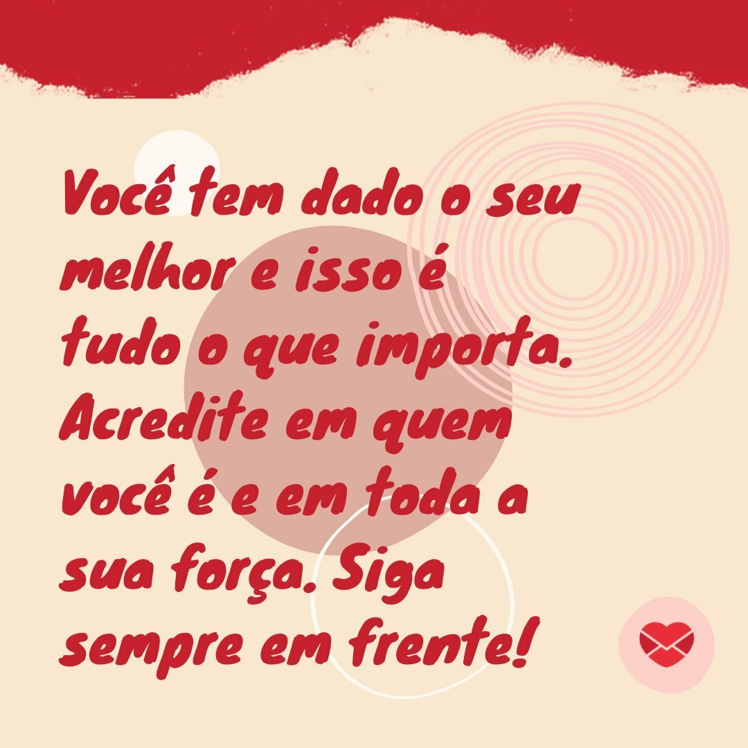 'Você tem dado o seu melhor e isso é tudo o que importa. Acredite em quem você é e em toda a sua força. Siga sempre em frente!' - 30 frases curtas de otimismo