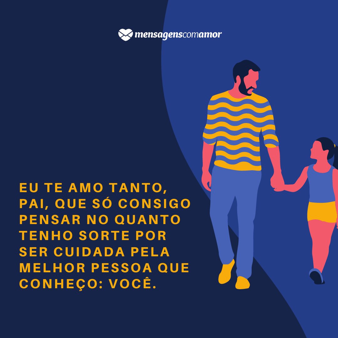 'Não consigo sequer imaginar como seria a minha vida sem você. Eu te amo tanto, pai, que só consigo pensar no quanto tenho sorte por ser cuidada pela melhor pessoa que conheço: você.' - Textos de amor para o pai