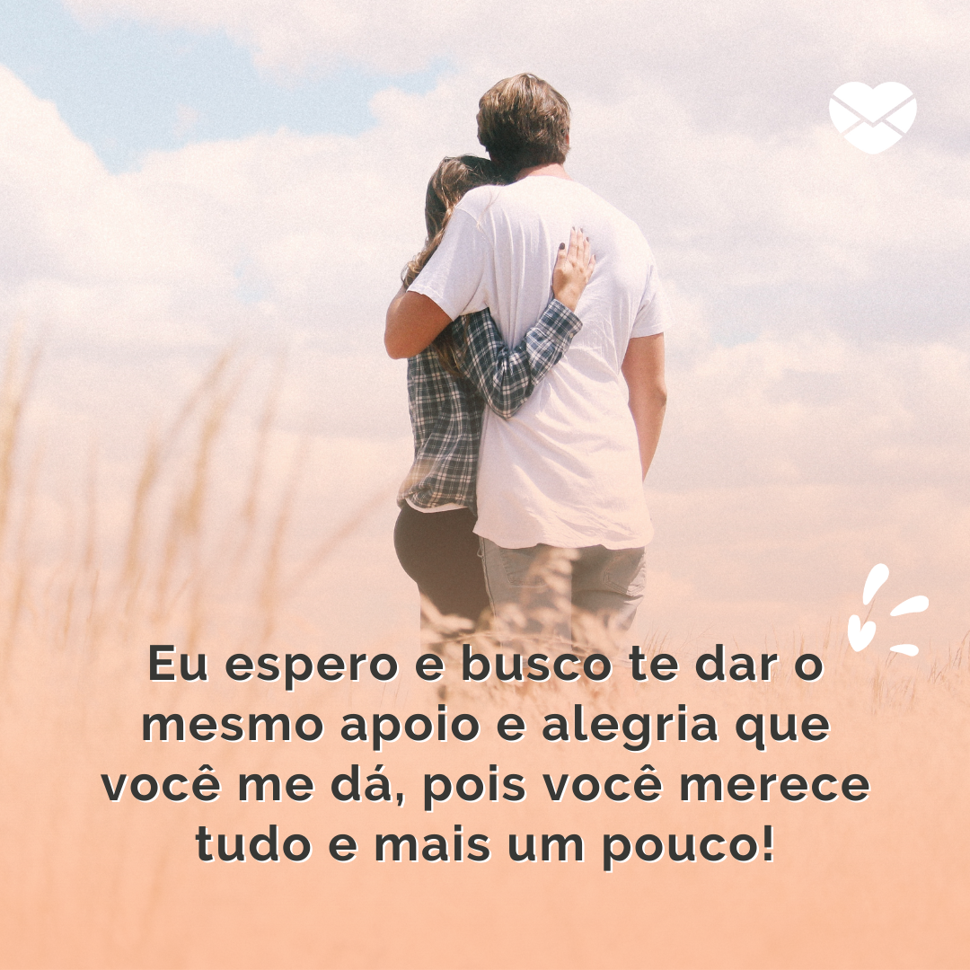 'Eu espero e busco te dar o mesmo apoio e alegria que você me dá, pois você merece tudo e mais um pouco!' - 9 meses de namoro