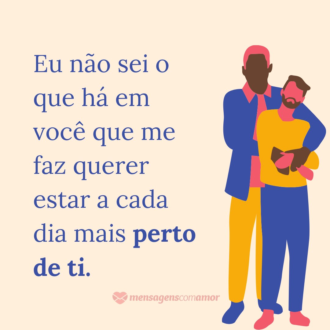 'Eu não sei o que há em você que me faz querer estar a cada dia mais perto de ti.' - 30 frases para ficantes