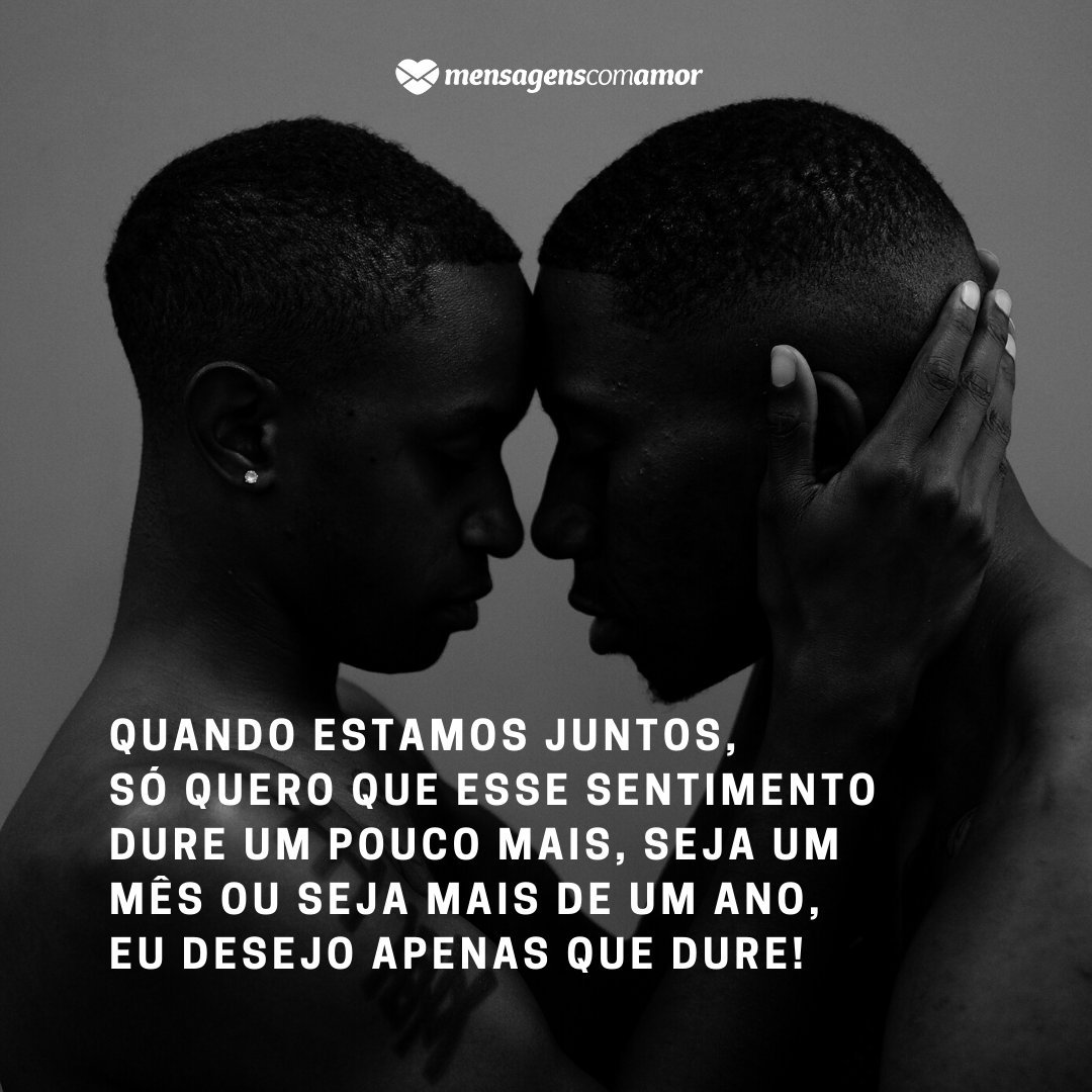 'Quando estamos juntos, só quero que esse sentimento dure um pouco mais, seja um mês ou seja mais de um ano, eu desejo apenas que dure!' - 30 frases para ficantes