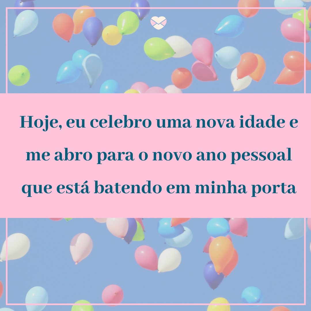 'Hoje, eu celebro uma nova idade e me abro para o novo ano pessoal que está batendo em minha porta' -  Legendas para o dia do seu aniversário