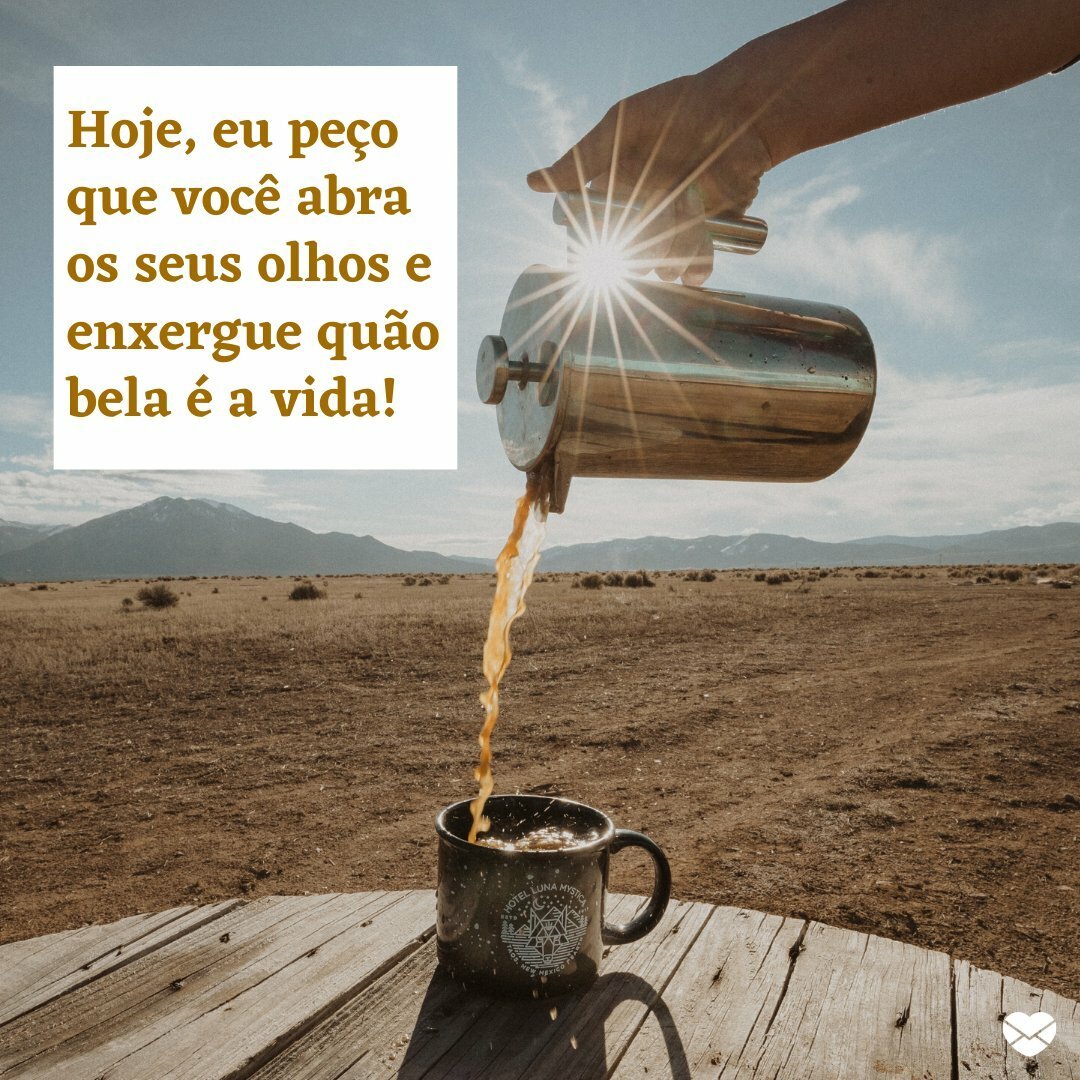 'Hoje, eu peço que você abra os seus olhos e enxergue quão bela é a vida!' - Levantando com o pé direito