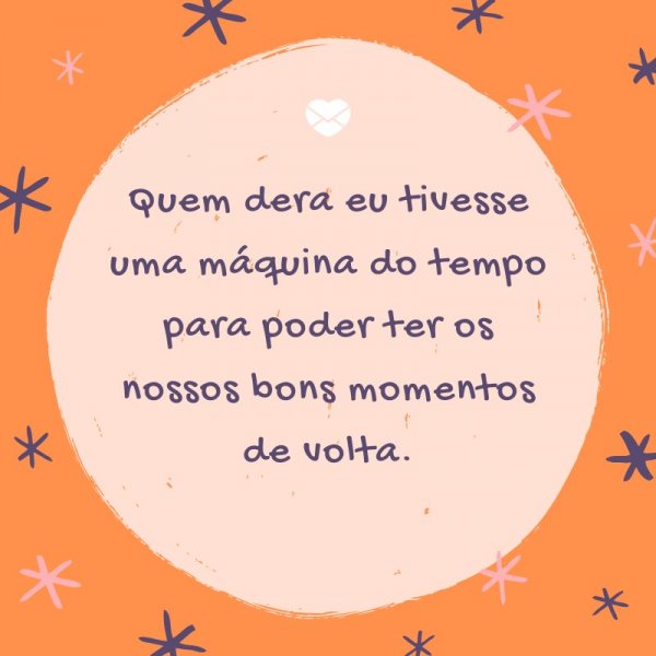 Mensagens Com Amor/ Canva 'Quem dera eu tivesse uma máquina do tempo para poder ter os nossos bons momentos de volta.' -Legendas para TBT