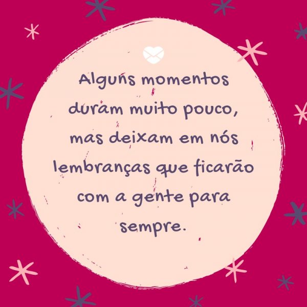 Mensagens Com Amor/ Canva ''Alguns momentos duram muito pouco, mas deixam em nós lembranças que ficarão com a gente para sempre.'' - Legendas para TBT