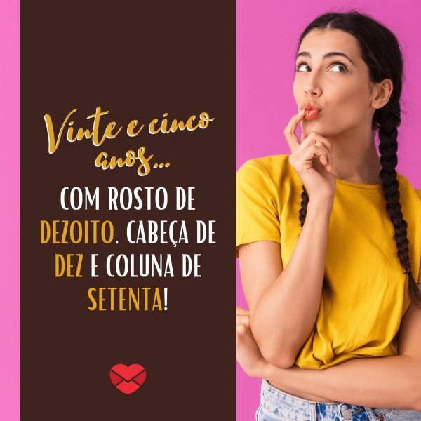 Mensagens com Amor - Canva 'Vinte e cinco anos... Com rosto de dezoito, cabeça de dez e coluna de setenta!' - Mensagens para meus 25 anos