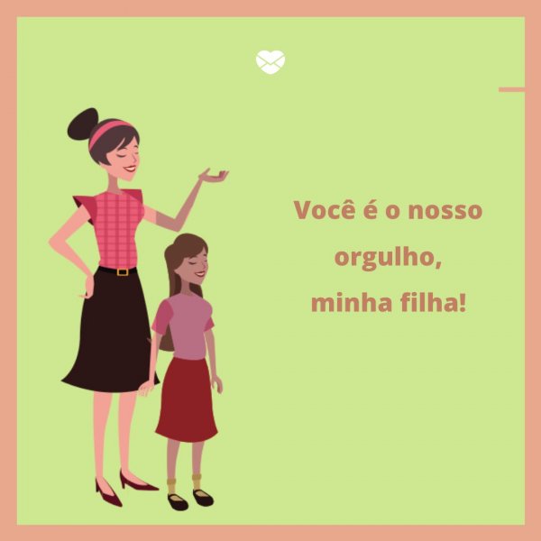 Mensagens Com Amor 'Você é o nosso orgulho, minha filha!' - Legendas para fotos da filha