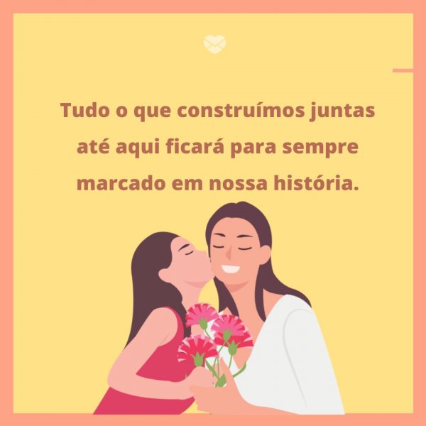 Mensagens Com Amor/Canva 'Tudo o que construímos juntas até aqui ficará para sempre marcado em nossa história.' - Legendas para fotos da filha