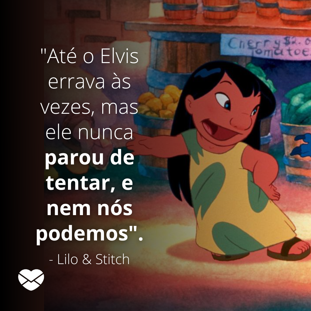 ' 'Até o Elvis errava às vezes, mas ele nunca parou de tentar, e nem nós podemos'.' - Lilo & Stitch' - Frases do filme Lilo e Stitch