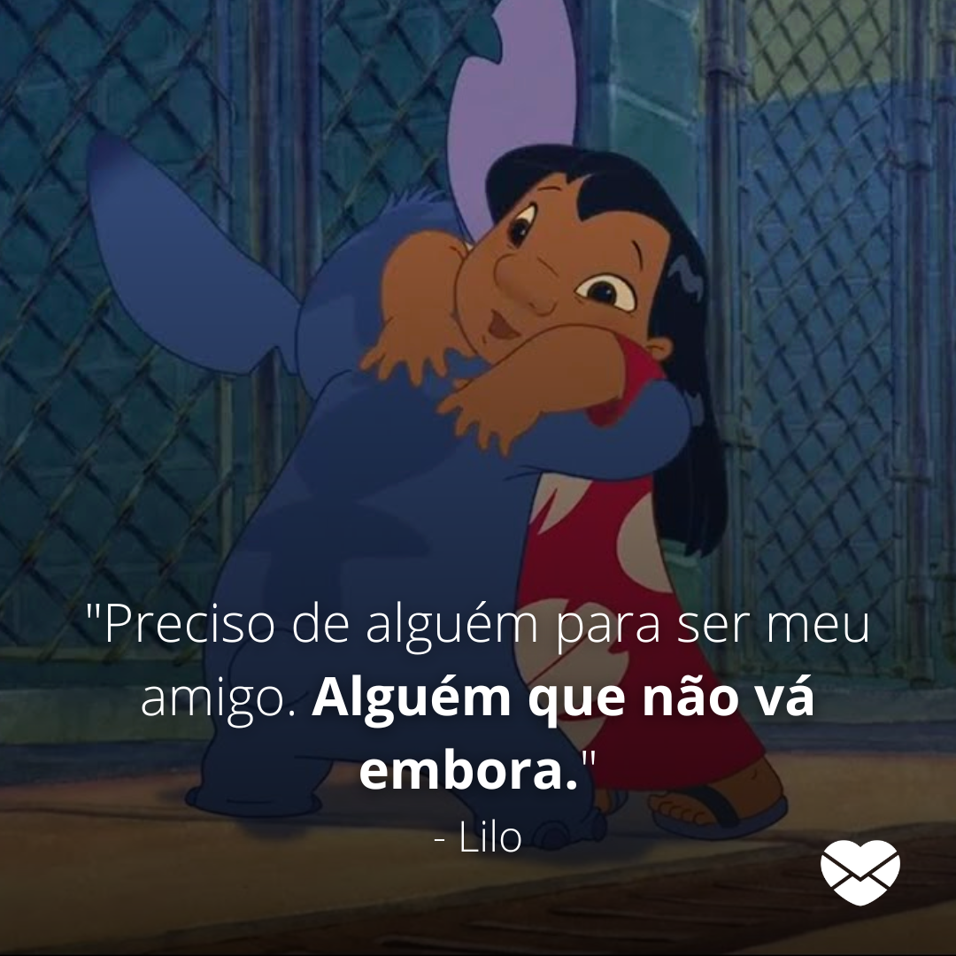 ' 'Preciso de alguém para ser meu amigo. Alguém que não vá embora.' -Lilo'  - Frases do filme Lilo e Stitch