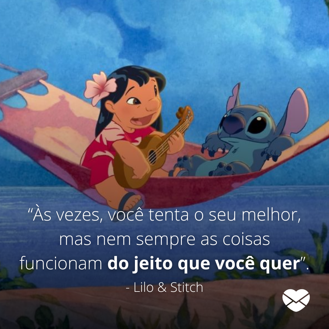 ' 'Às vezes, você tenta o seu melhor, mas nem sempre as coisas funcionam do jeito que você quer'. - Lilo & Stitch' - Frases do filme Lilo e Stitch