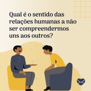 Canva/Mensagens Com Amor 'Qual é o sentido das relações humanas a não ser compreendermos uns aos outros' - Frases de compreensão