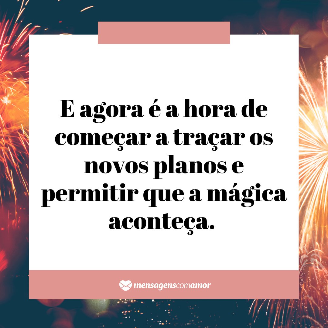 'E agora é a hora de começar a traçar os novos planos e permitir que a mágica aconteça. ' - Legendas para fotos de Ano Novo