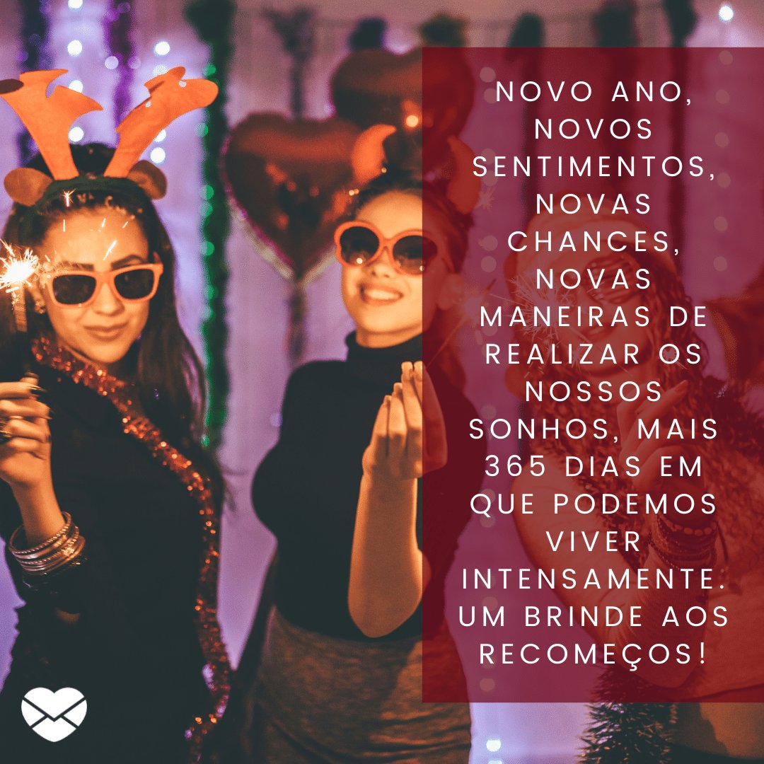 'Novo ano, novos sentimentos, novas chances, novas maneiras de realizar os nossos sonhos, mais 365 dias em que podemos viver intensamente. Um brinde aos recomeços!' - Legendas para fotos de Ano Novo