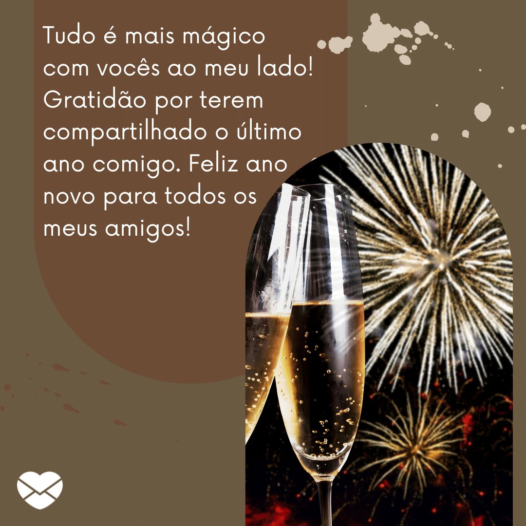 'Tudo é mais mágico com vocês ao meu lado! Gratidão por terem compartilhado o último ano comigo e agradeço mais ainda por saber que terei cada um de vocês nesses novos dias. Feliz ano novo para todos os meus amigos!' - Legendas para fotos de Ano Novo