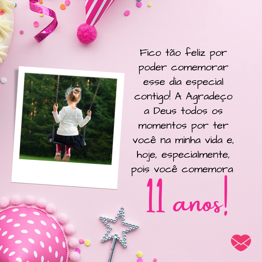 “ Fico tão feliz por poder comemorar esse dia especial contigo! A Agradeço a Deus todos os momentos por ter você na minha vida e, hoje, especialmente, pois você comemora 11 anos! “   - Mensagens de aniversário para 11 anos