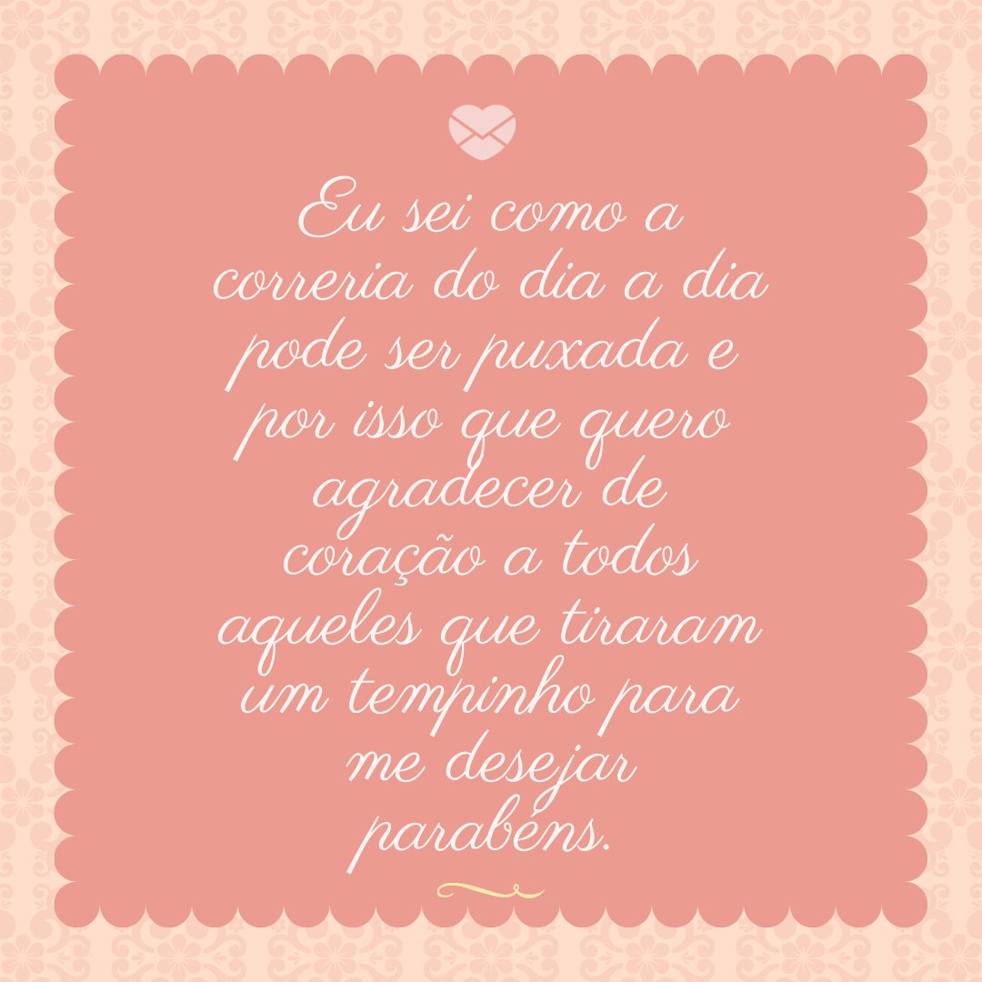 Mensagens Com Amor/ Canva 'Eu sei como a correria do dia a dia pode ser puxada e por isso que quero agradecer de coração a todos aqueles que tiraram um tempinho para me desejar parabéns.' -Agradecimentos aos amigos que lembraram