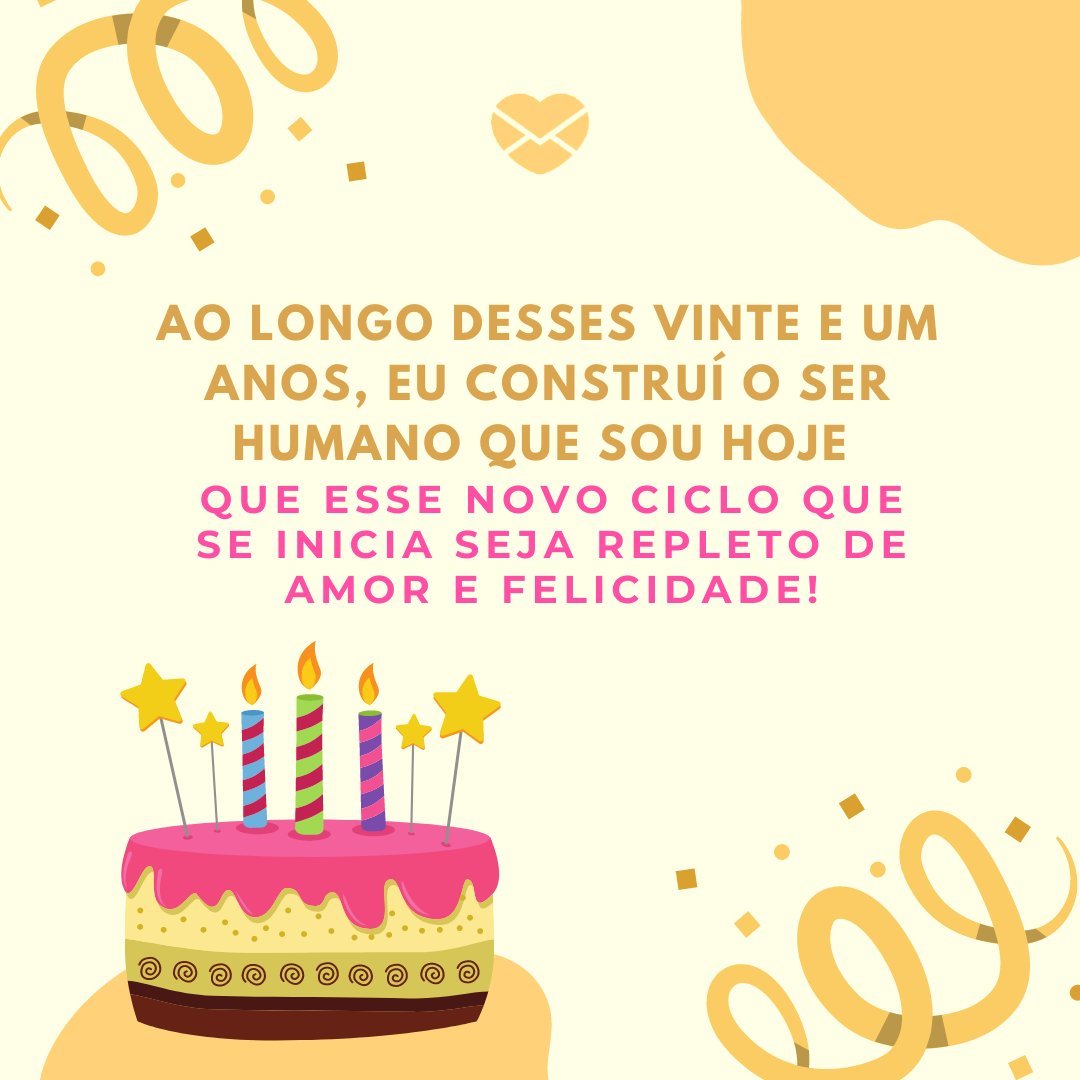 'Ao longo desses vinte e um anos, eu construí o ser humano que sou hoje. Que esse novo ciclo que se inicia seja repleto de amor e felicidade! ' - Mensagens para os meus 21 anos.