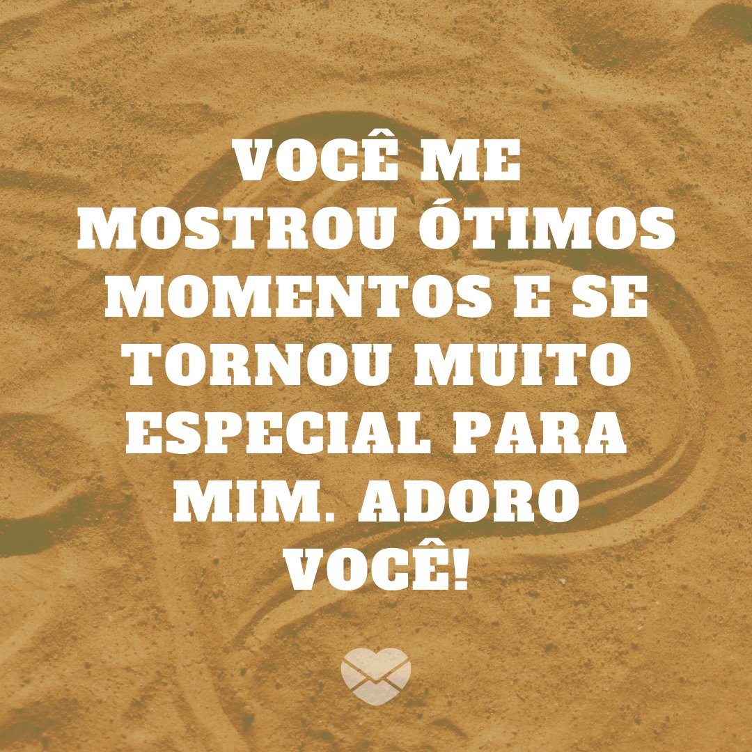 'Você me mostrou ótimos momentos e se tornou muito especial para mim. Adoro você!' - Mensagens de aniversário para ficante