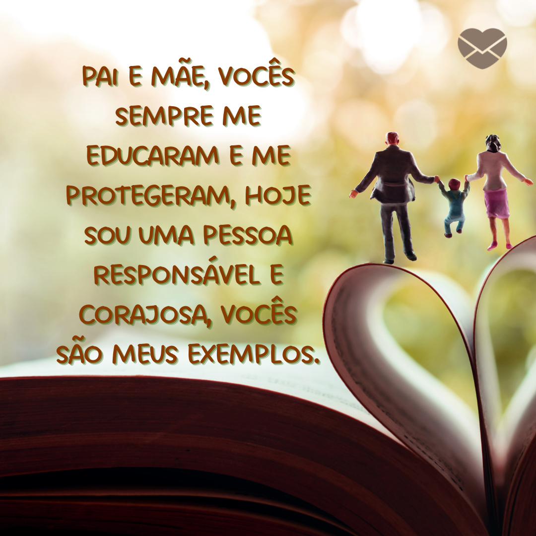 'Pai e mãe, vocês sempre me educaram e me protegeram, hoje sou uma pessoa responsável e corajosa, vocês são meus exemplos.' - Mensagens de amor aos pais