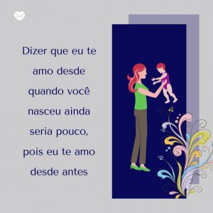 Mensagens Com Amor/Canva 'Dizer que eu te amo desde quando você nasceu ainda seria pouco, pois eu te amo desde antes' - Mensagens para bebê de 6 meses