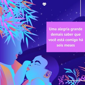Mensagens Com Amor/Dribble 'Uma alegria grande demais saber que você está comigo há seis meses' - Mensagens para bebê de 6 meses