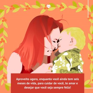 Mensagens Com Amor/Dribble 'Aproveito agora, enquanto você ainda tem seis meses de vida, para cuidar de você, te amar e desejar que você seja sempre feliz!' - Mensagens para bebê de 6 meses
