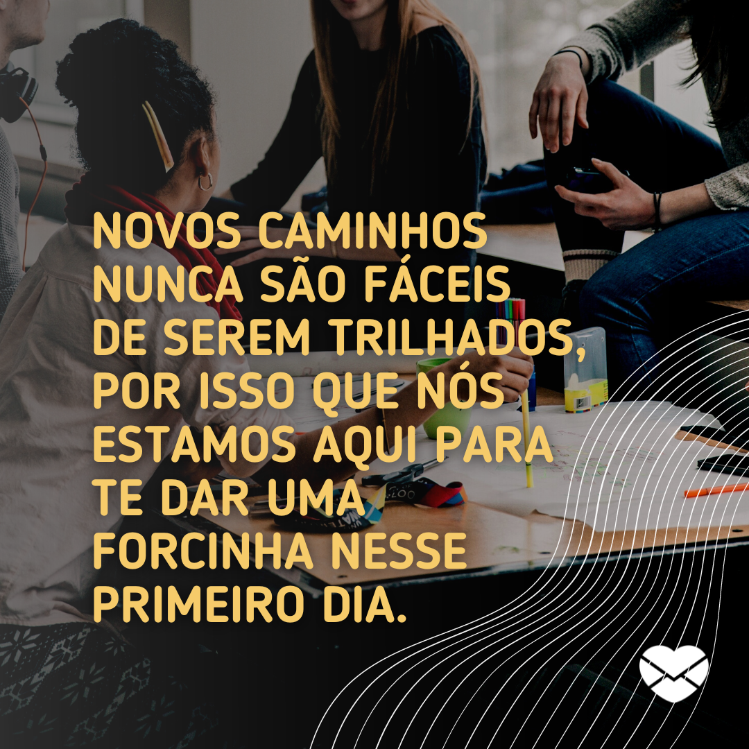 'Novos caminhos nunca são fáceis de serem trilhados, por isso que nós estamos aqui para te dar uma forcinha nesse primeiro dia.' - Boas vindas para o colega de trabalho