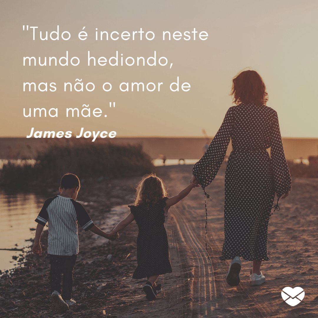 'Tudo é incerto neste mundo hediondo, mas não o amor de uma mãe.' - James Joyce - Mensagens sobre mães