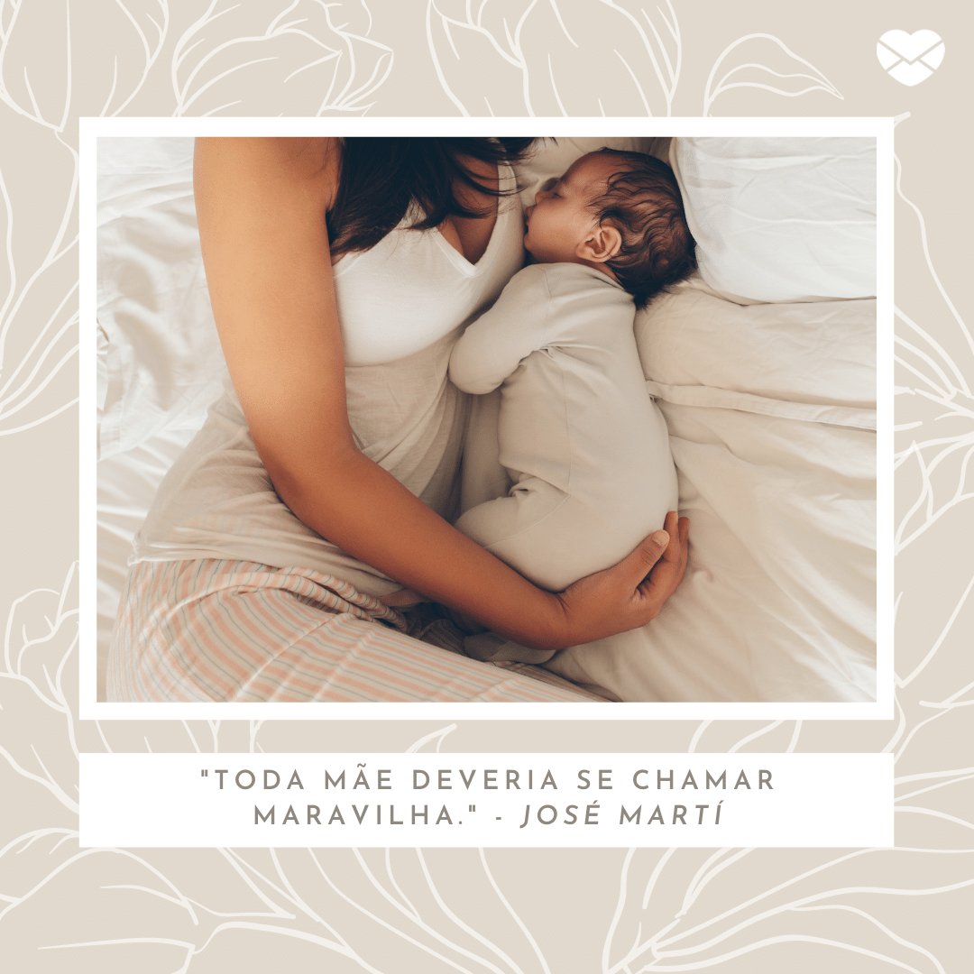 'Toda mãe deveria se chamar maravilha.' - José Martí - Mensagens sobre mães