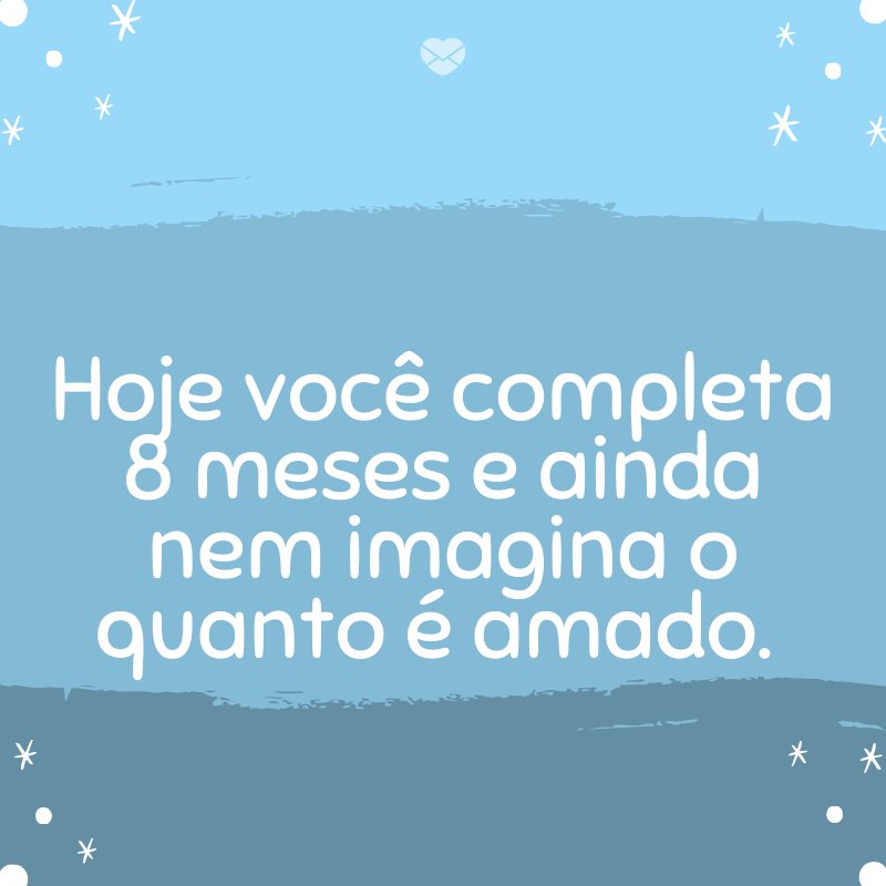 'Hoje você completa 8 meses e ainda nem imagina o quanto é amado. ' -Mensagens para bebê de 8 meses