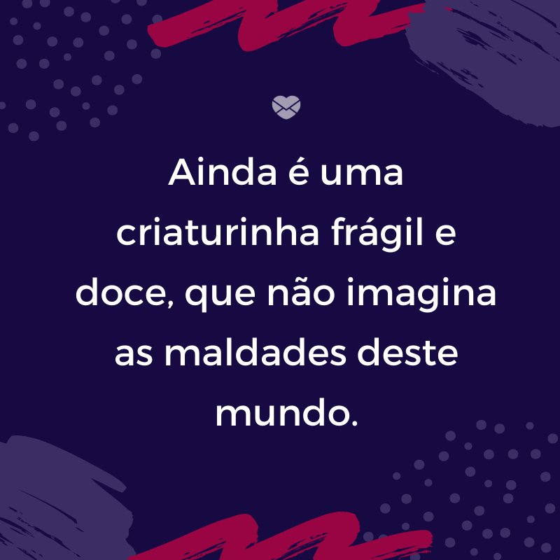 'Ainda é uma criaturinha frágil e doce, que não imagina as maldades deste mundo.' -Mensagens para bebê de 8 meses