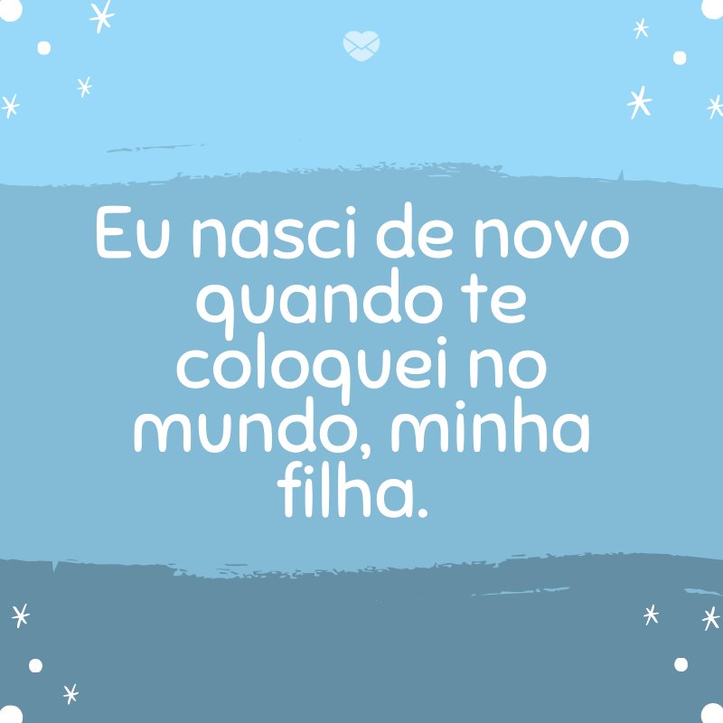 Mensagens Com Amor/Canva 'Eu nasci de novo quando te coloquei no mundo, minha filha. ' -Mensagens para bebê de 8 meses