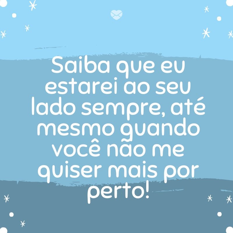 'Saiba que eu estarei ao seu lado sempre, até mesmo quando você não me quiser mais por perto!' -Mensagens para bebê de 8 meses