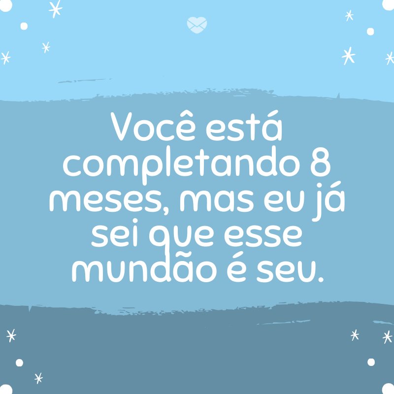 'Você está completando 8 meses, mas eu já sei que esse mundão é seu.' -Mensagens para bebê de 8 meses