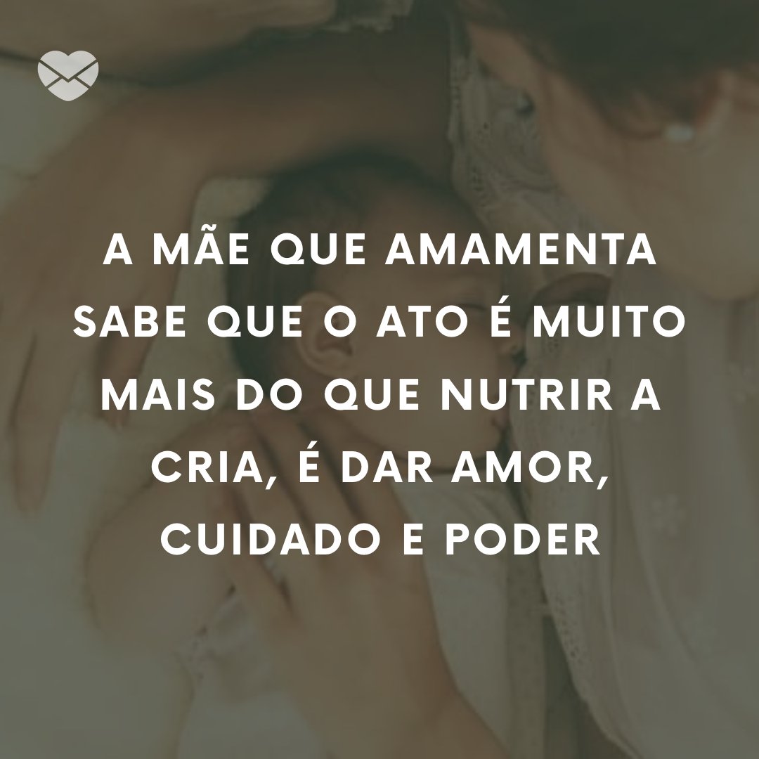 'A mãe que amamenta sabe que o ato é muito mais do que nutrir a cria, é dar amor, cuidado e poder ' - Mensagens sobre a beleza da amamentação