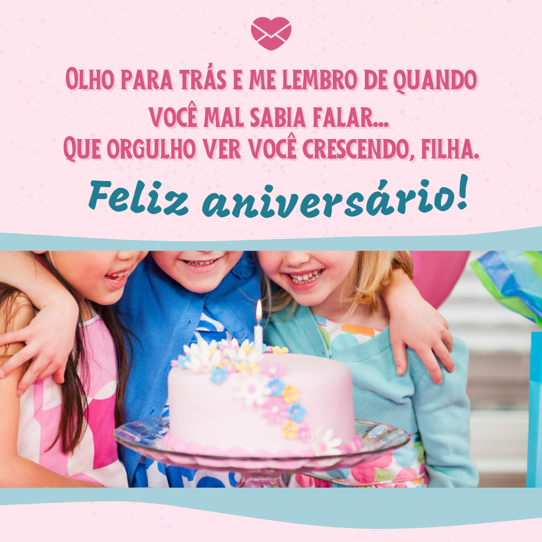 'Olho para trás e me lembro de quando você mal sabia falar...  Que orgulho ver você crescendo, filha. Feliz aniversário!'- Mensagens de aniversário para 6 anos.