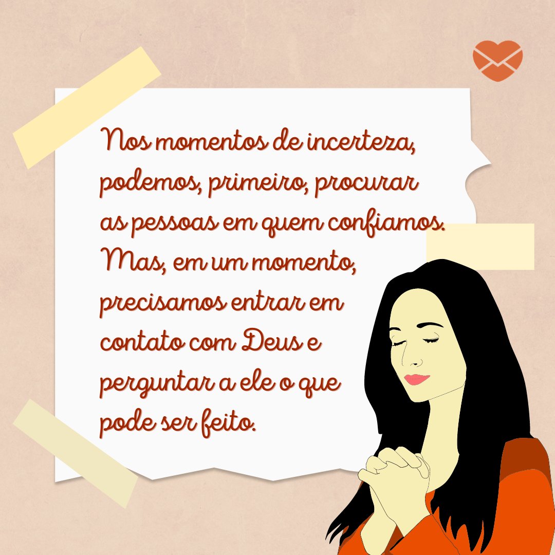 'Nos momentos de incerteza, podemos, primeiro, procurar as pessoas em quem confiamos. Mas, em um momento, precisamos entrar em contato com Deus e  perguntar a ele o que pode ser feito.' - Deus está no controle