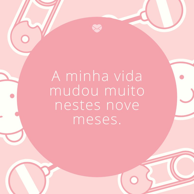 'A minha vida mudou muito nestes nove meses.' -Mensagens para bebê de 9 meses