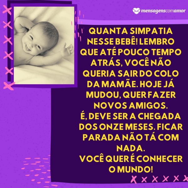 Mensagens Com Amor | Canva 'Quanta simpatia nesse bebê! Lembro que até pouco tempo atrás, você não queria sair do colo da mamãe. Hoje já mudou, quer fazer novos amigos. É, deve ser a chegada dos onze meses. Ficar parada não tá com nada. Você quer é conhecer o mundo!' - Mensagens para bebê de 11 meses