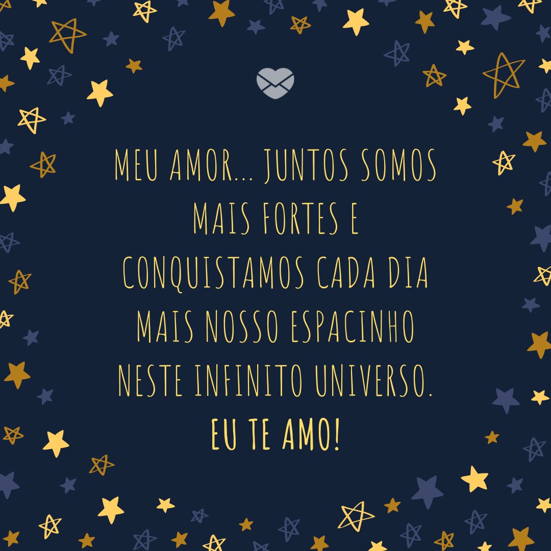 'Meu amor... juntos somos mais fortes e conquistamos cada dia mais nosso espacinho neste infinito universo. Eu te amo!' -Mensagens para 1 ano e 3 meses de namoro