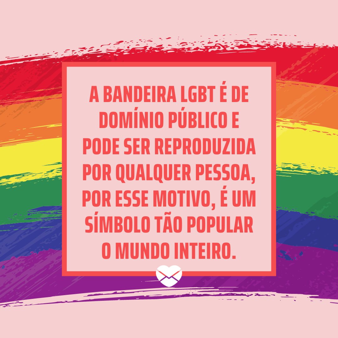 'A bandeira LGBT é de domínio público e pode ser reproduzida por qualquer pessoa, por esse motivo, é um símbolo tão popular o mundo inteiro.' - Significado da bandeira LGBT