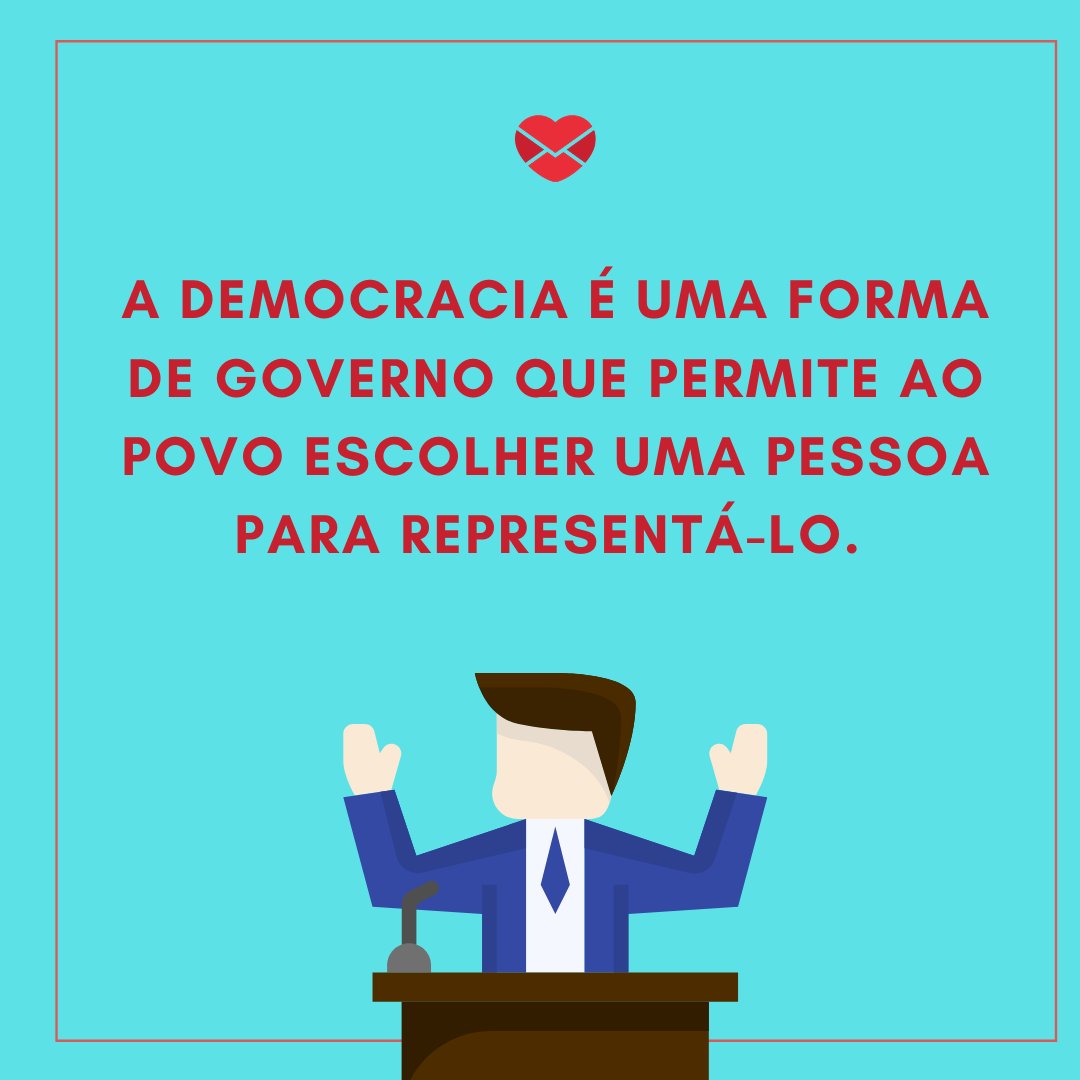 'A democracia é uma forma de governo que permite ao povo escolher uma pessoa para representá-lo. ' -  Dia da Democracia