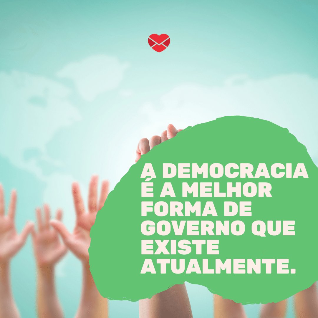 'A democracia é a melhor forma de governo que existe atualmente.' - Dia da Democracia