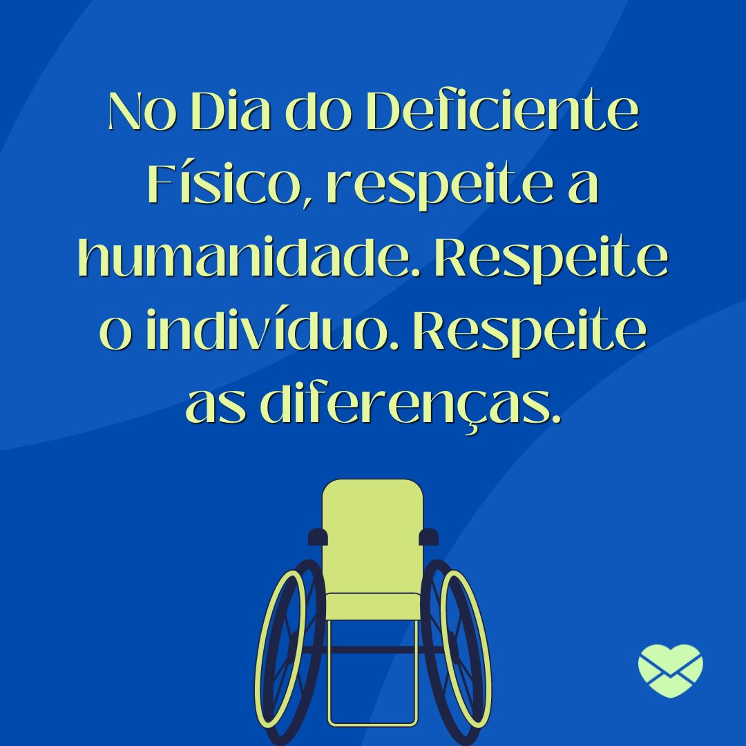 'No Dia do Deficiente Físico, respeite a humanidade. Respeite o indivíduo. Respeite as diferenças.' - Mensagens sobre o Dia do Deficiente Físico