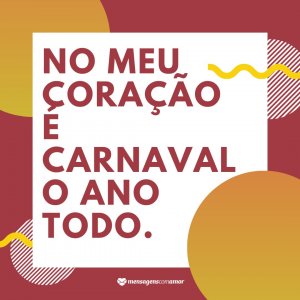 Canva/Mensagens Com Amor 'No meu coração é carnaval o ano todo.' - Legendas para fotos de carnaval