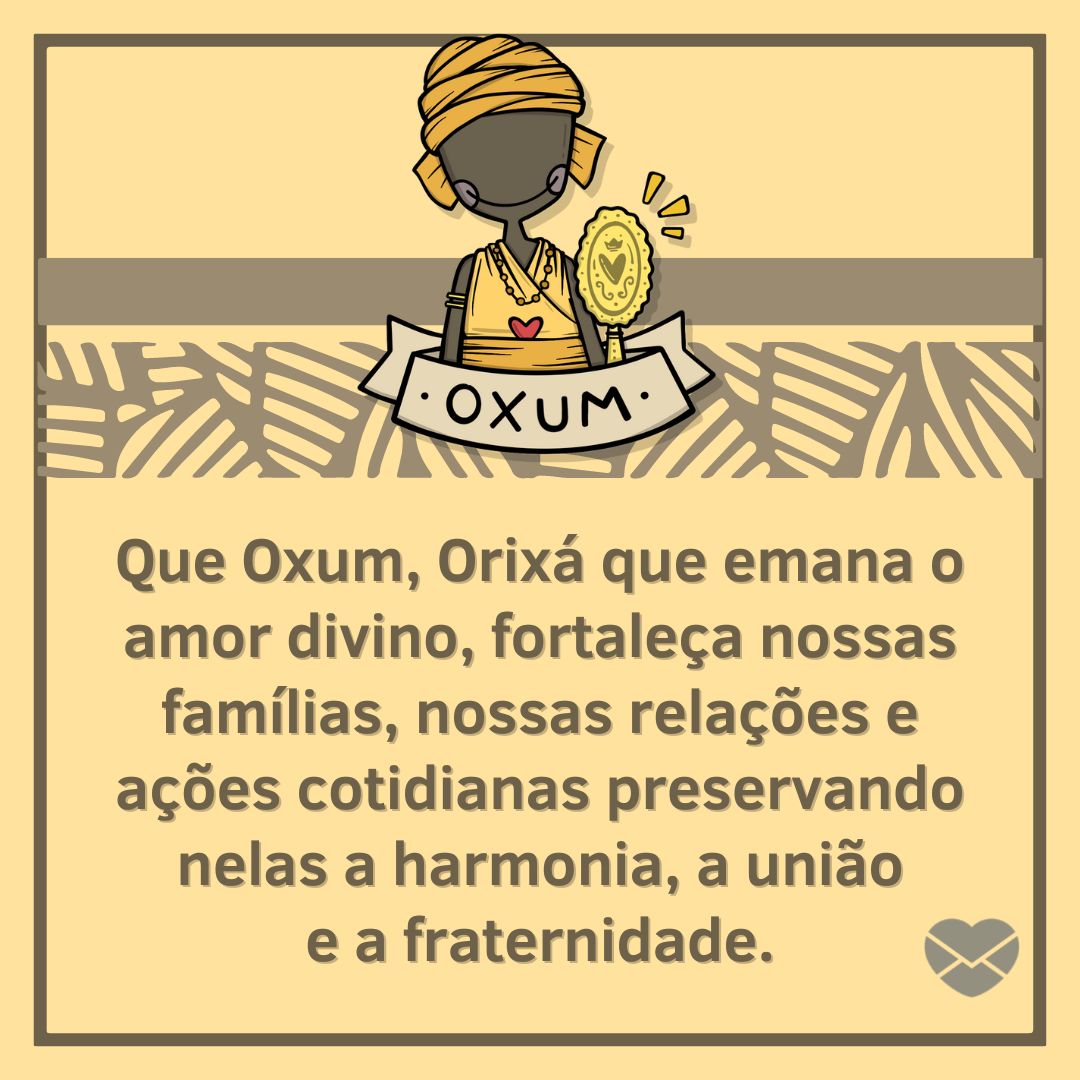 'Que Oxum, Orixá que emana o amor divino, fortaleça nossas famílias, nossas relações e ações cotidianas preservando nelas a harmonia, a união e a fraternidade.' - Frases da umbanda