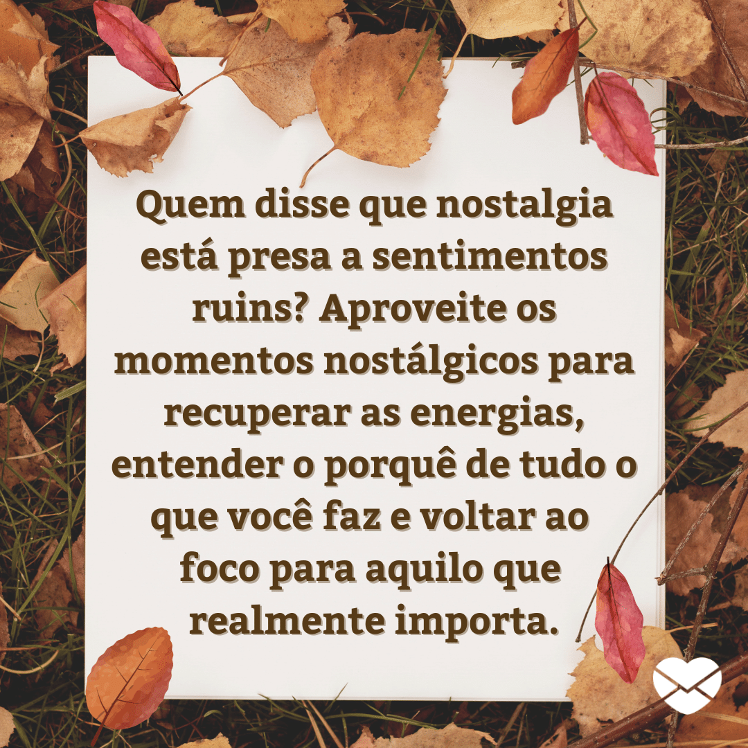 'Quem disse que nostalgia está presa a sentimentos ruins? Aproveite os momentos nostálgicos para recuperar as energias, entender o porquê de tudo o que você faz e voltar ao foco para aquilo que realmente importa.' - O que é nostalgia?